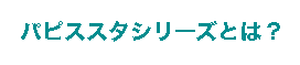 パピスタシリーズとは?